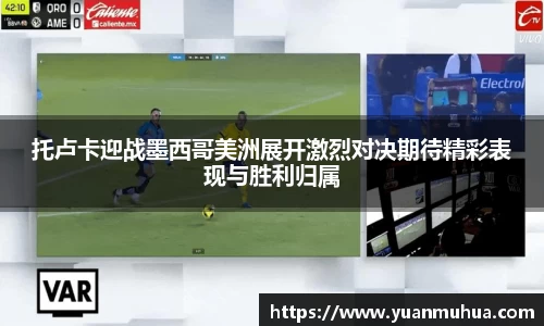 托卢卡迎战墨西哥美洲展开激烈对决期待精彩表现与胜利归属