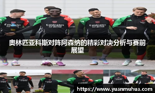 奥林匹亚科斯对阵阿森纳的精彩对决分析与赛前展望