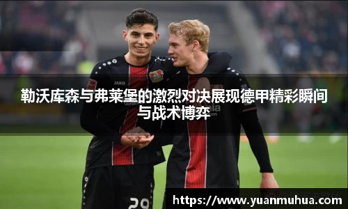 勒沃库森与弗莱堡的激烈对决展现德甲精彩瞬间与战术博弈