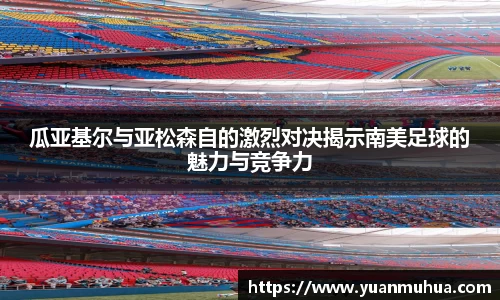 瓜亚基尔与亚松森自的激烈对决揭示南美足球的魅力与竞争力