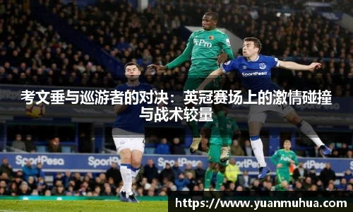 考文垂与巡游者的对决：英冠赛场上的激情碰撞与战术较量