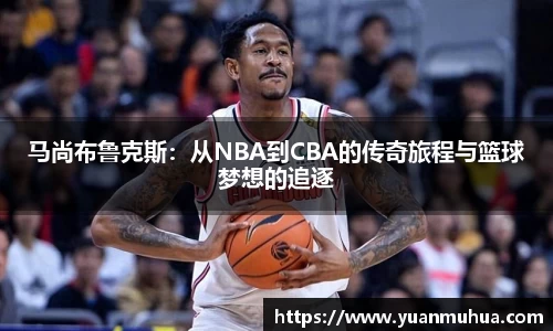 马尚布鲁克斯：从NBA到CBA的传奇旅程与篮球梦想的追逐