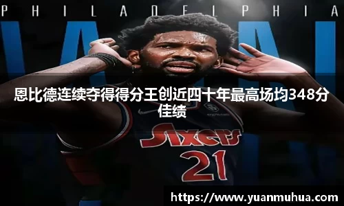 恩比德连续夺得得分王创近四十年最高场均348分佳绩