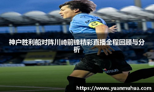 神户胜利船对阵川崎前锋精彩直播全程回顾与分析