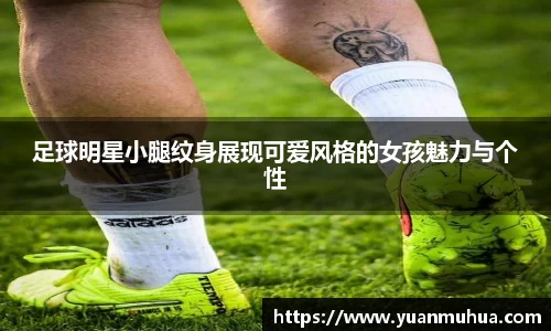足球明星小腿纹身展现可爱风格的女孩魅力与个性