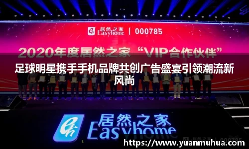 足球明星携手手机品牌共创广告盛宴引领潮流新风尚
