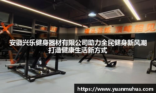 安徽兴乐健身器材有限公司助力全民健身新风潮打造健康生活新方式